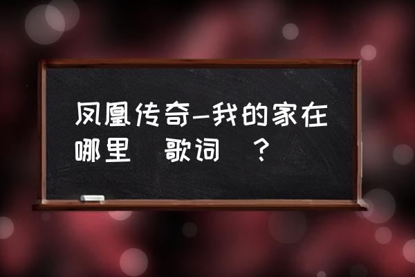 我的家在哪里啊 凤凰传奇-我的家在哪里(歌词)？