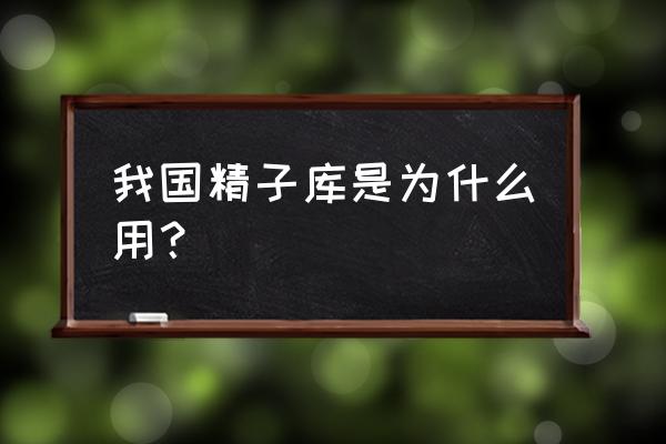 北京人类精子库 我国精子库是为什么用？