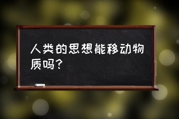 意念移物是真的吗 人类的思想能移动物质吗？