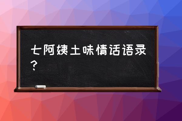 你怕不怕麻烦 七阿姨土味情话语录？