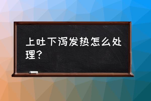 上吐下泻发烧怎么处理 上吐下泻发热怎么处理？