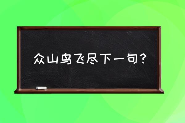 高山鸟飞尽 下一句是什么 众山鸟飞尽下一句？