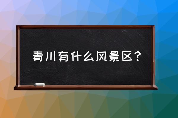 青川附近有什么好玩的地方 青川有什么风景区？