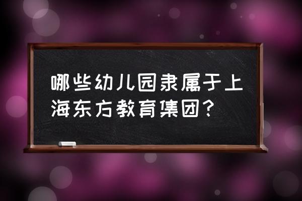 浦东好时光幼儿园 哪些幼儿园隶属于上海东方教育集团？