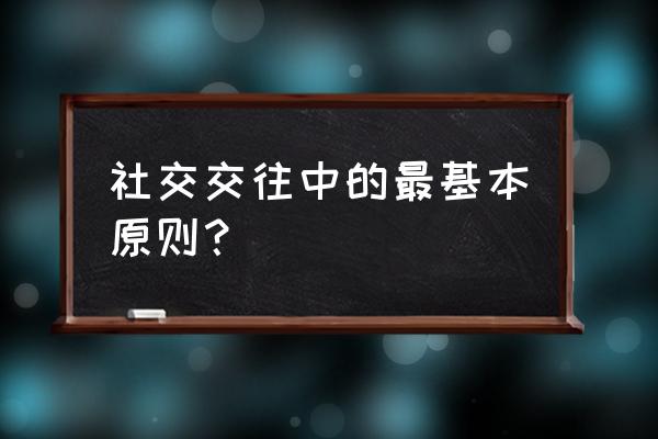 人际交往十大原则 社交交往中的最基本原则？