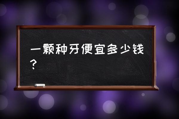 种植牙最便宜多少钱 一颗种牙便宜多少钱？