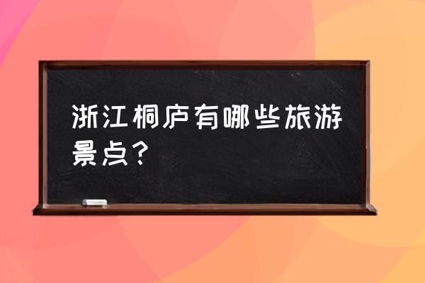 桐庐旅游景点大全 浙江桐庐有哪些旅游景点？