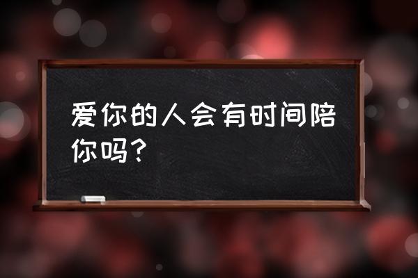 在爱你的时间里 爱你的人会有时间陪你吗？