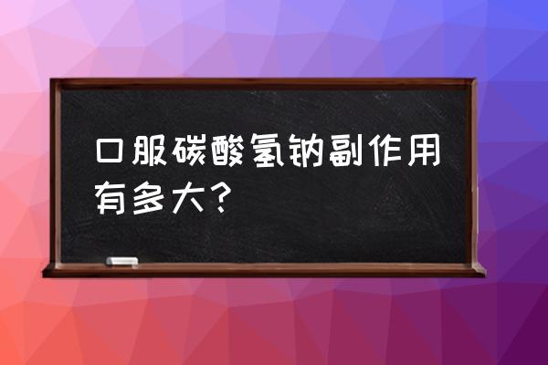 碳酸氢钠片别名 口服碳酸氢钠副作用有多大？