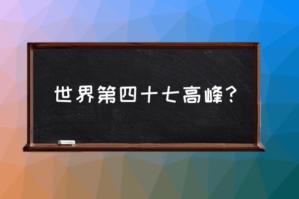 慕士塔格峰世界第几 世界第四十七高峰？