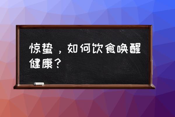 惊蛰以后吃什么好 惊蛰，如何饮食唤醒健康？