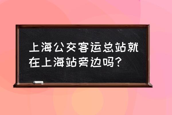 上海长途客运总站入口在哪 上海公交客运总站就在上海站旁边吗？