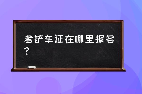 铲车操作证多少钱 考铲车证在哪里报名？