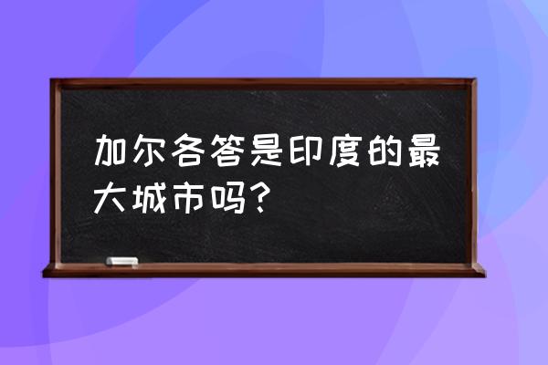 印度加尔各答怎么样 加尔各答是印度的最大城市吗？