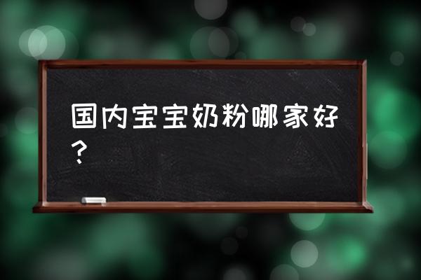 国产婴儿奶粉哪个牌子好 国内宝宝奶粉哪家好？