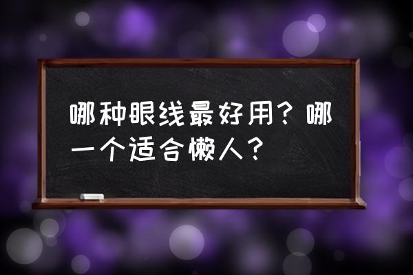 眼线液笔测评 哪种眼线最好用？哪一个适合懒人？