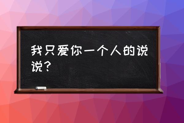 用余生去爱你3 我只爱你一个人的说说？