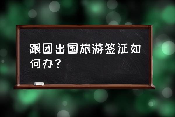 跟旅游团出国要签证吗 跟团出国旅游签证如何办？