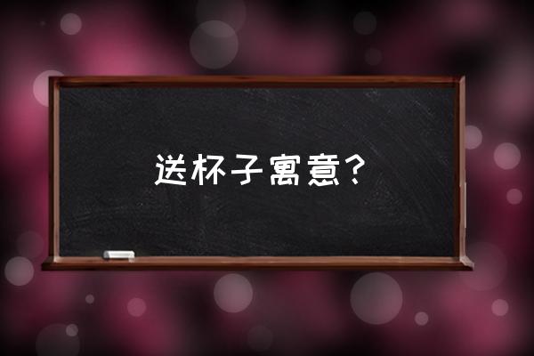 送杯子代表什么 送杯子寓意？