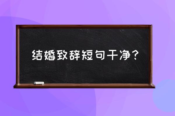 好听的简短婚礼祝词 结婚致辞短句干净？