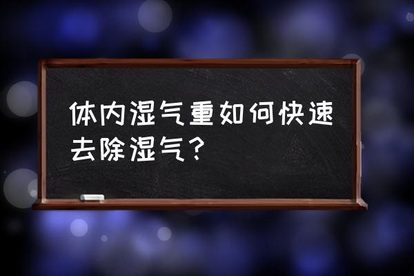 去湿气的小妙招 体内湿气重如何快速去除湿气？