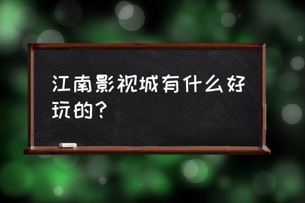 南海影视城有什么好玩的 江南影视城有什么好玩的？