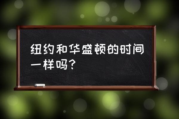 美国华盛顿时间 纽约和华盛顿的时间一样吗？