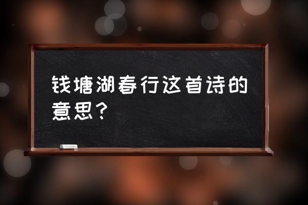 钱塘江湖春行的意思 钱塘湖春行这首诗的意思？