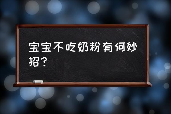 宝宝不吃奶粉有什么好办法 宝宝不吃奶粉有何妙招？