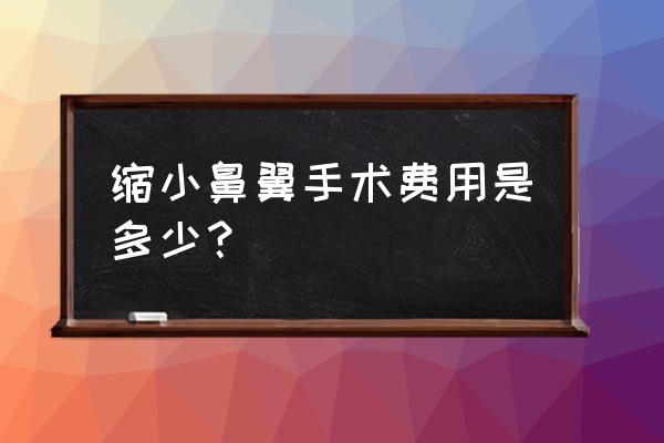 割鼻翼多少费用 缩小鼻翼手术费用是多少？