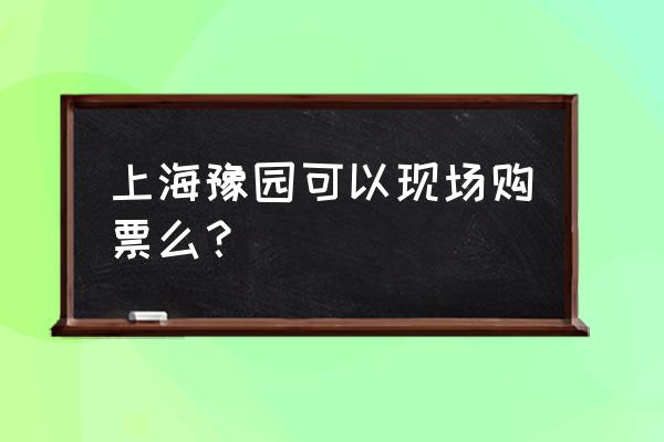 豫园商城最新消息 上海豫园可以现场购票么？