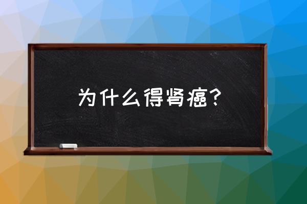 肾上肿瘤是什么原因引起的 为什么得肾癌？