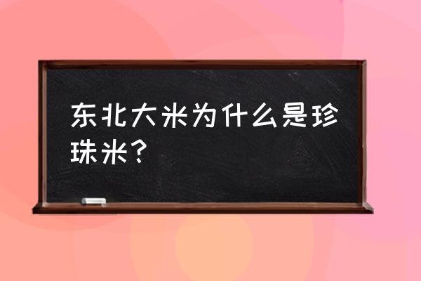 东北大米是什么米 东北大米为什么是珍珠米？