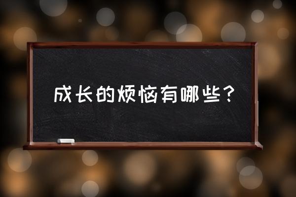 成长过程中的烦恼 成长的烦恼有哪些？