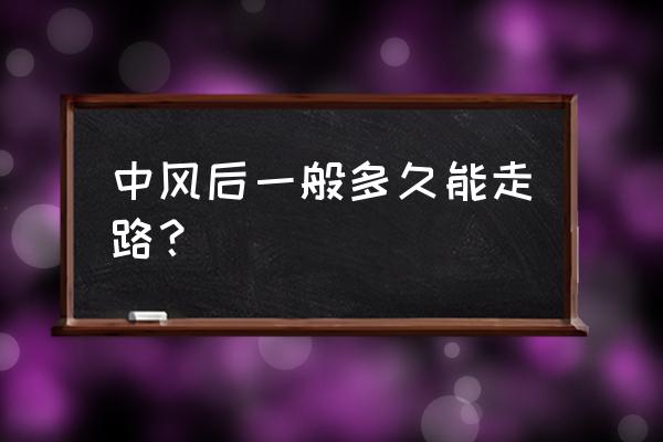 中风一般多久可以恢复 中风后一般多久能走路？