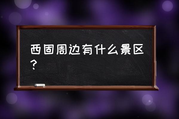 兰州西固玩的地方 西固周边有什么景区？