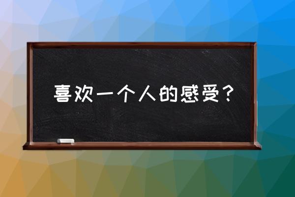 喜欢一个人是什么感觉 喜欢一个人的感受？