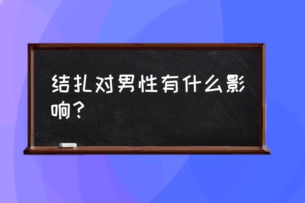 男士做结扎有什么影响 结扎对男性有什么影响？