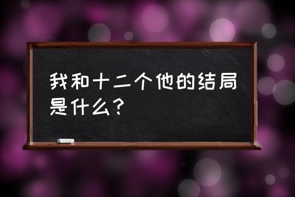 我和我生命中的十二个男人 我和十二个他的结局是什么？