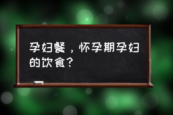 怀孕饮食餐 孕妇餐，怀孕期孕妇的饮食？