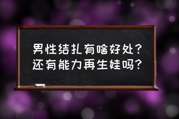 男的结扎以后还能要孩子吗 男性结扎有啥好处？还有能力再生娃吗？