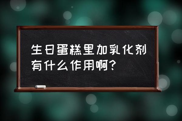 含有乳化剂的食品 生日蛋糕里加乳化剂有什么作用啊？