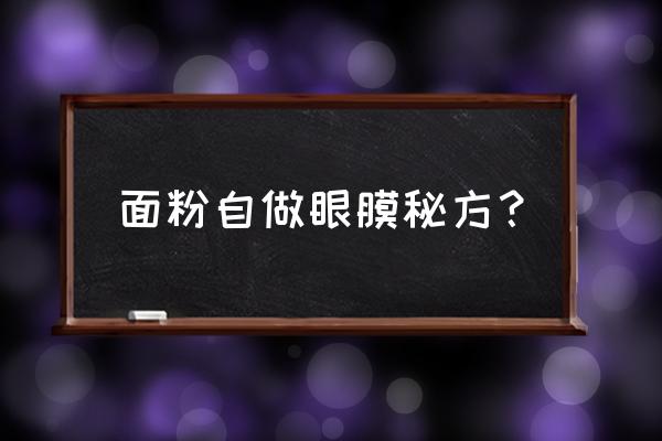 自制补水眼膜 面粉自做眼膜秘方？