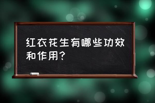 花生的三大功效 红衣花生有哪些功效和作用？