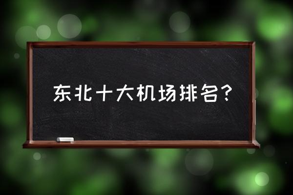 加格达奇区机场 东北十大机场排名？