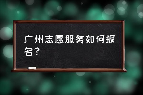 广州志愿者活动去哪找 广州志愿服务如何报名？