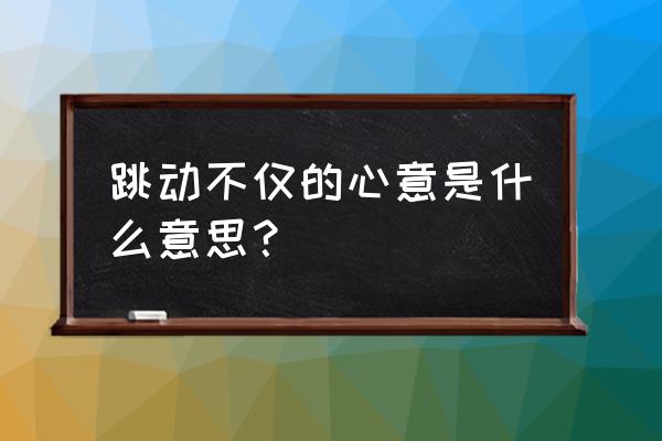 跳动不止的心意什么意思 跳动不仅的心意是什么意思？