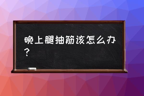 晚上睡觉腿抽筋儿怎么办 晚上腿抽筋该怎么办？