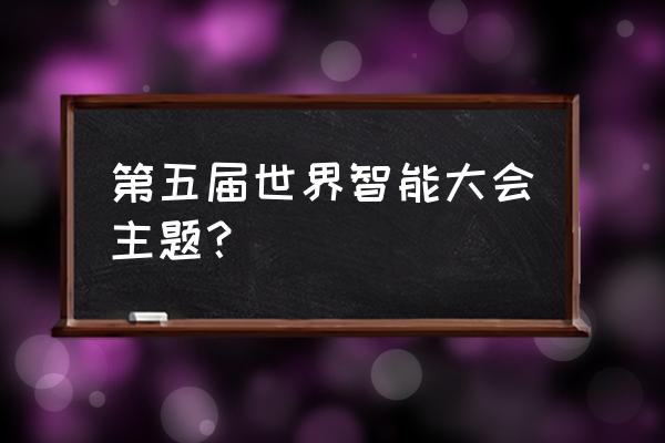 天津世界智能大会 第五届世界智能大会主题？