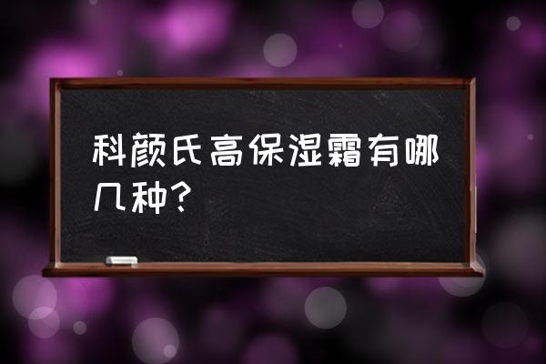 科颜氏高保湿面霜有几种 科颜氏高保湿霜有哪几种？